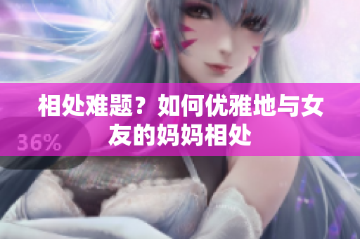 相处难题？如何优雅地与女友的妈妈相处