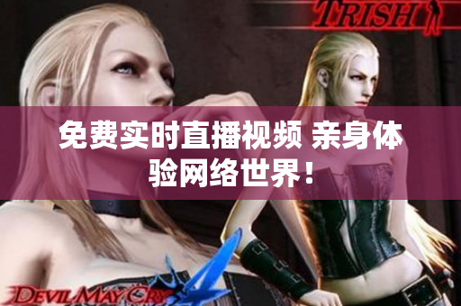 免费实时直播视频 亲身体验网络世界！