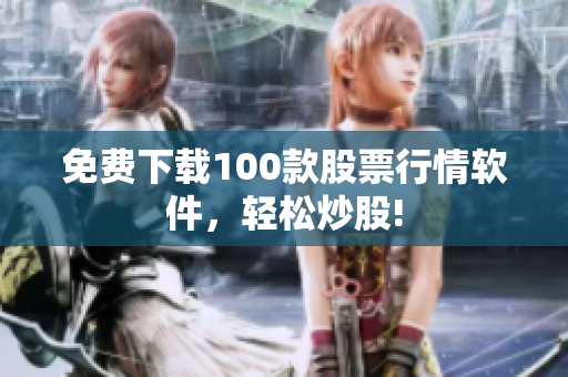 免费下载100款股票行情软件，轻松炒股!
