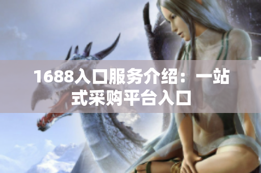 1688入口服务介绍：一站式采购平台入口