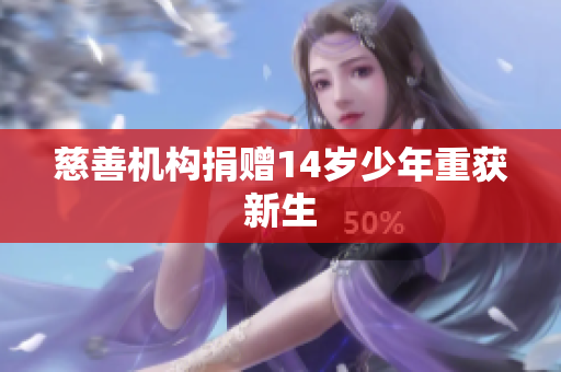 慈善机构捐赠14岁少年重获新生