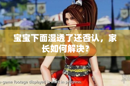 宝宝下面湿透了还否认，家长如何解决？