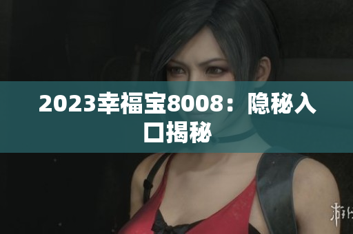 2023幸福宝8008：隐秘入口揭秘