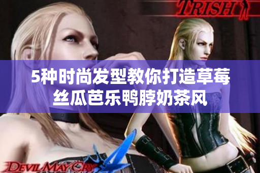 5种时尚发型教你打造草莓丝瓜芭乐鸭脖奶茶风