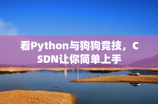 看Python与狗狗竞技，CSDN让你简单上手