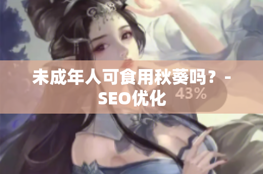 未成年人可食用秋葵吗？-SEO优化