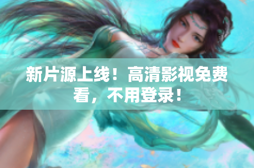 新片源上线！高清影视免费看，不用登录！