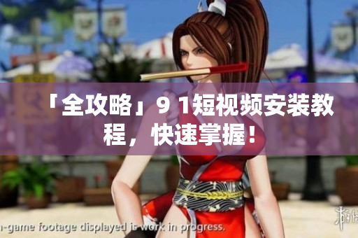 「全攻略」9 1短视频安装教程，快速掌握！