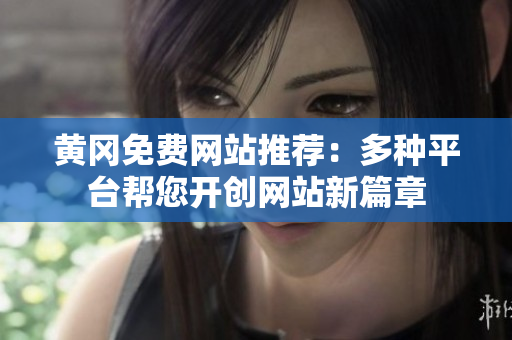 黄冈免费网站推荐：多种平台帮您开创网站新篇章