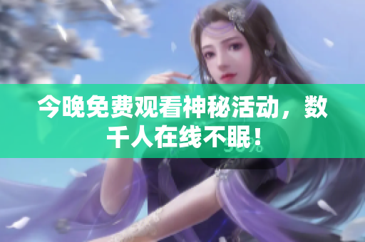 今晚免费观看神秘活动，数千人在线不眠！