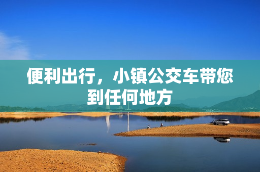 便利出行，小镇公交车带您到任何地方