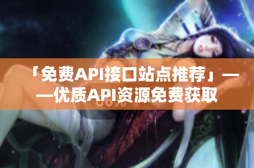 「免费API接口站点推荐」——优质API资源免费获取