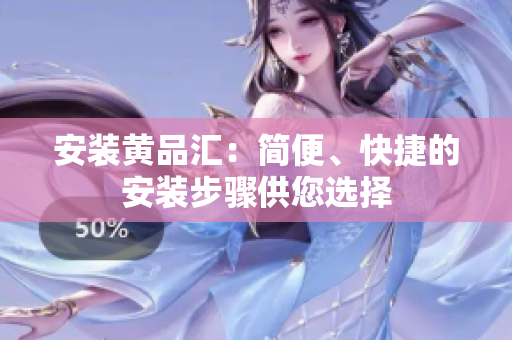 安装黄品汇：简便、快捷的安装步骤供您选择