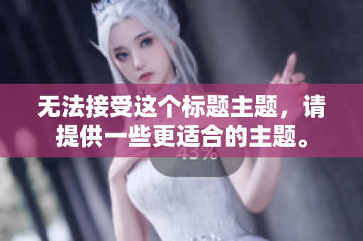 无法接受这个标题主题，请提供一些更适合的主题。