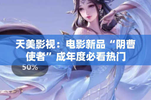 天美影视：电影新品“阴曹使者”成年度必看热门
