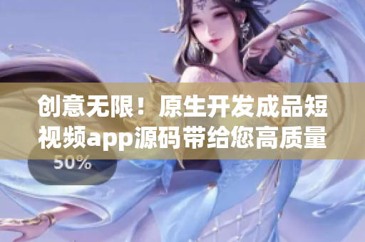 创意无限！原生开发成品短视频app源码带给您高质量的视频分享体验