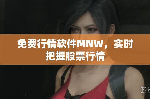 免费行情软件MNW，实时把握股票行情