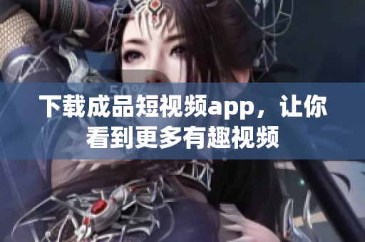 下载成品短视频app，让你看到更多有趣视频