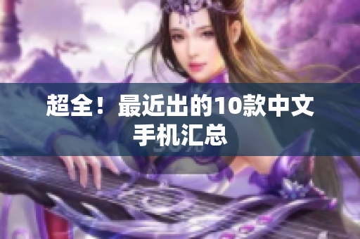超全！最近出的10款中文手机汇总