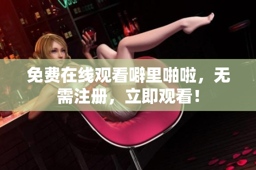 免费在线观看噼里啪啦，无需注册，立即观看！