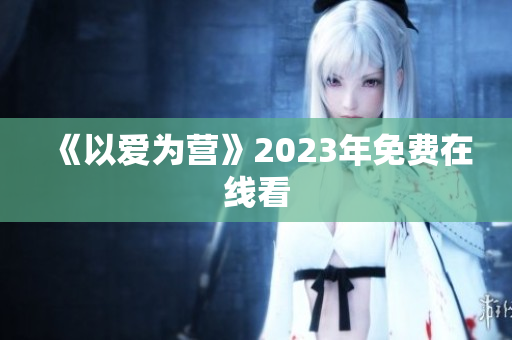 《以爱为营》2023年免费在线看