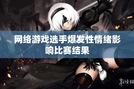 网络游戏选手爆发性情绪影响比赛结果
