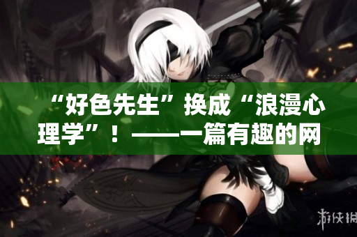 “好色先生”换成“浪漫心理学”！——一篇有趣的网络故事