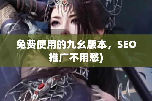 免费使用的九幺版本，SEO推广不用愁)