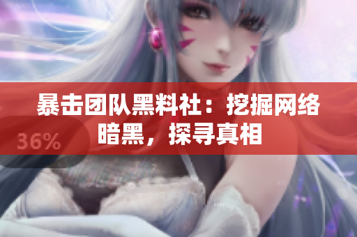 暴击团队黑料社：挖掘网络暗黑，探寻真相