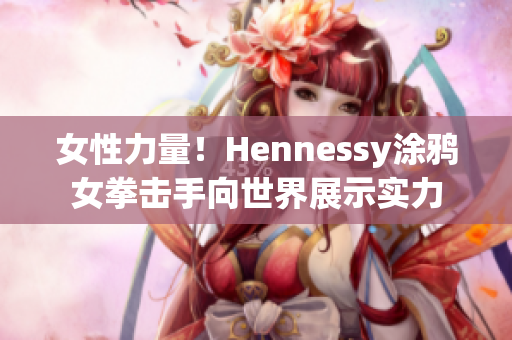 女性力量！Hennessy涂鸦女拳击手向世界展示实力
