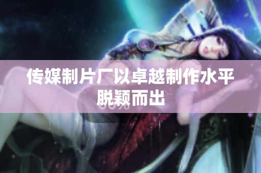 传媒制片厂以卓越制作水平脱颖而出
