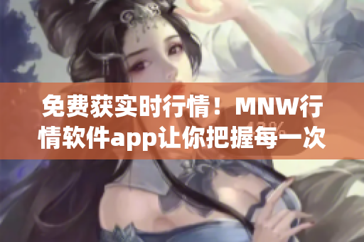 免费获实时行情！MNW行情软件app让你把握每一次投资机会