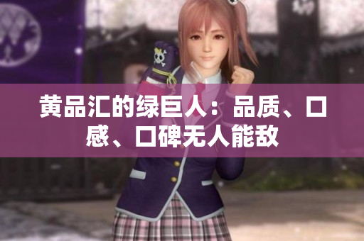 黄品汇的绿巨人：品质、口感、口碑无人能敌