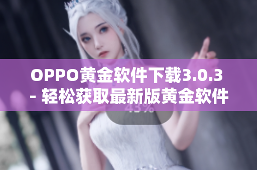 OPPO黄金软件下载3.0.3 - 轻松获取最新版黄金软件！