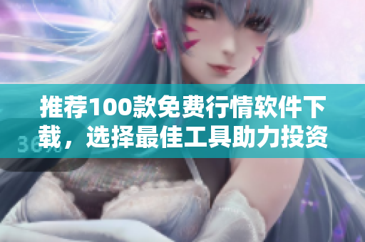 推荐100款免费行情软件下载，选择最佳工具助力投资