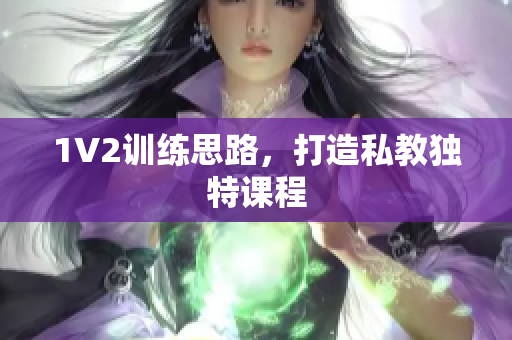 1V2训练思路，打造私教独特课程