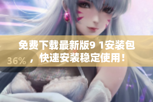 免费下载最新版9 1安装包，快速安装稳定使用！