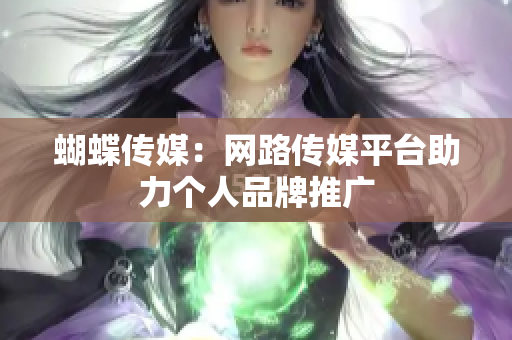 蝴蝶传媒：网路传媒平台助力个人品牌推广