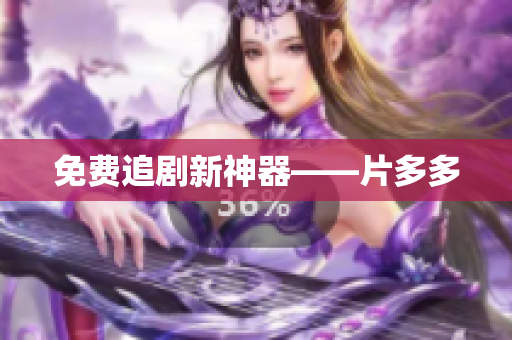 免费追剧新神器——片多多