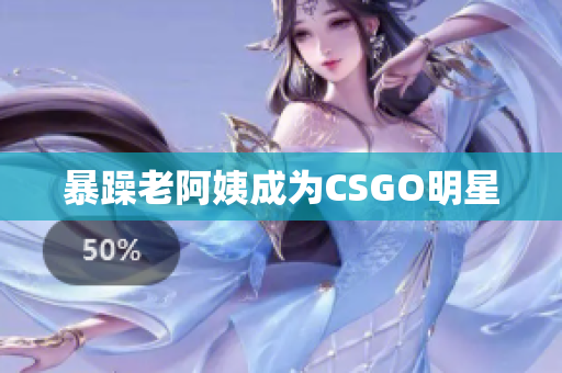暴躁老阿姨成为CSGO明星