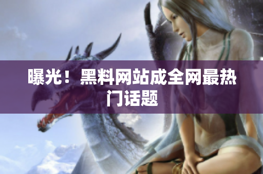 曝光！黑料网站成全网最热门话题