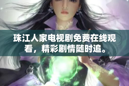 珠江人家电视剧免费在线观看，精彩剧情随时追。