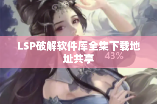 LSP破解软件库全集下载地址共享