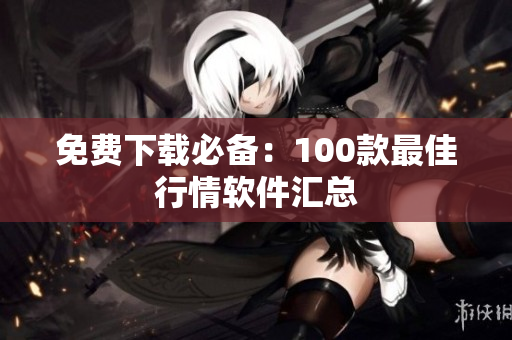 免费下载必备：100款最佳行情软件汇总