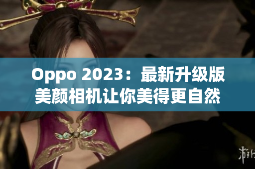 Oppo 2023：最新升级版美颜相机让你美得更自然