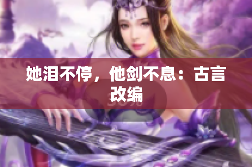 她泪不停，他剑不息：古言改编