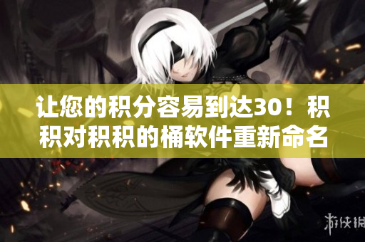 让您的积分容易到达30！积积对积积的桶软件重新命名