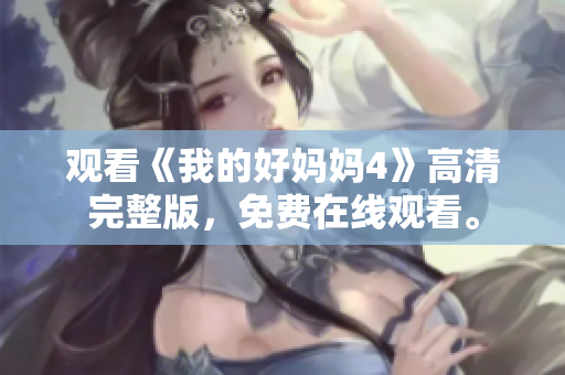 观看《我的好妈妈4》高清完整版，免费在线观看。