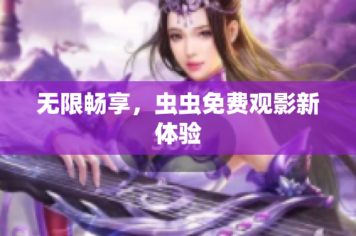 无限畅享，虫虫免费观影新体验