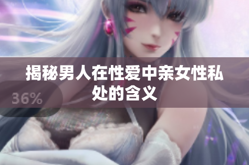 揭秘男人在性爱中亲女性私处的含义